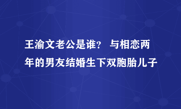 王渝文老公是谁？ 与相恋两年的男友结婚生下双胞胎儿子