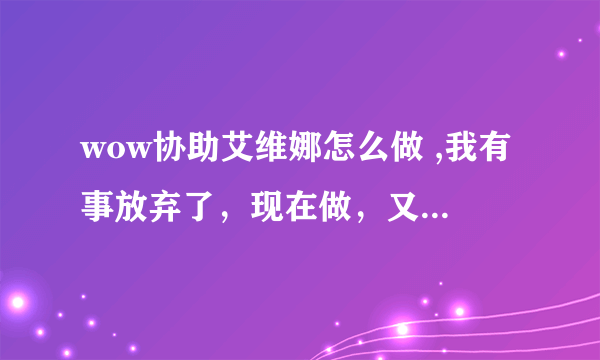 wow协助艾维娜怎么做 ,我有事放弃了，现在做，又找不到了