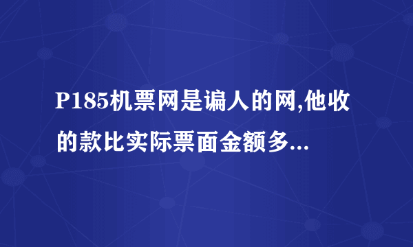 P185机票网是谝人的网,他收的款比实际票面金额多100元.请大家千万不要在这家网上订购机票.