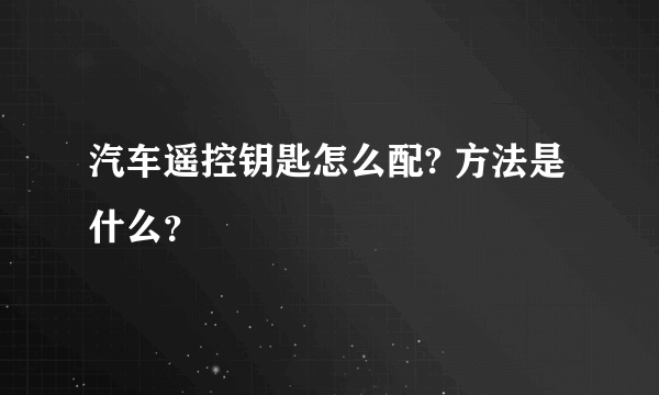 汽车遥控钥匙怎么配? 方法是什么？