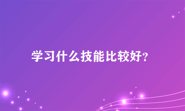 学习什么技能比较好？