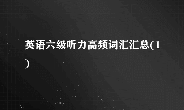 英语六级听力高频词汇汇总(1)