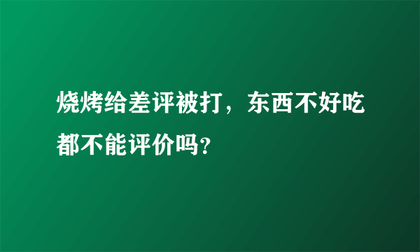 烧烤给差评被打，东西不好吃都不能评价吗？