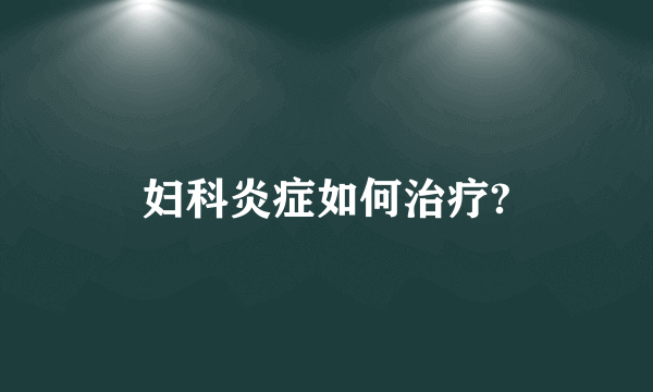 妇科炎症如何治疗?