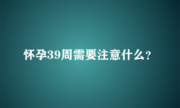 怀孕39周需要注意什么？