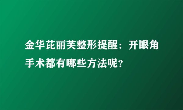 金华芘丽芙整形提醒：开眼角手术都有哪些方法呢？