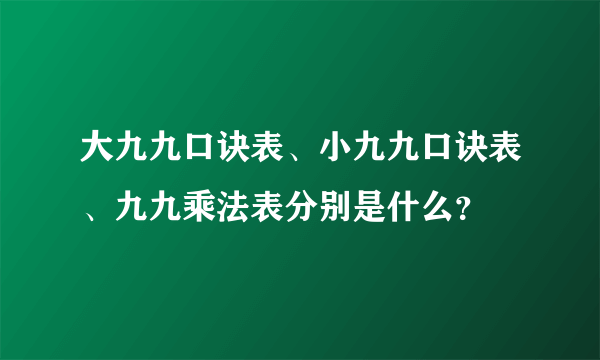 大九九口诀表、小九九口诀表、九九乘法表分别是什么？