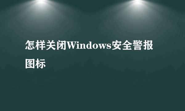 怎样关闭Windows安全警报图标