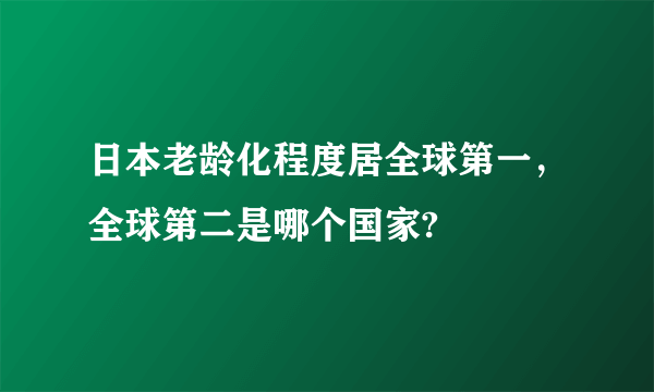 日本老龄化程度居全球第一，全球第二是哪个国家?