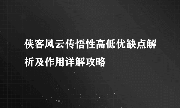 侠客风云传悟性高低优缺点解析及作用详解攻略