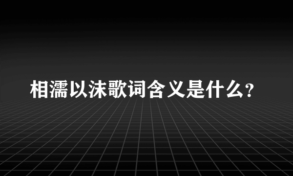 相濡以沫歌词含义是什么？