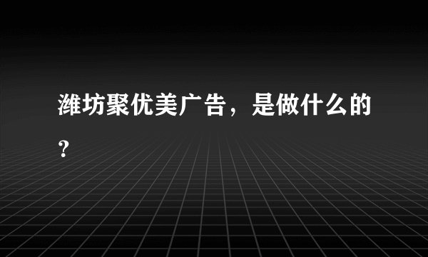 潍坊聚优美广告，是做什么的？