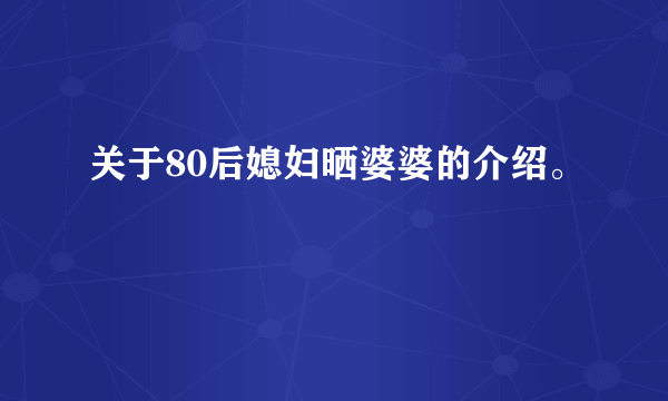 关于80后媳妇晒婆婆的介绍。