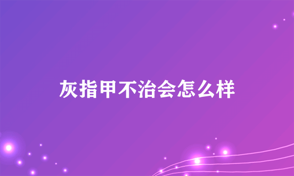 灰指甲不治会怎么样