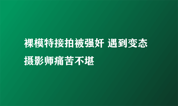 裸模特接拍被强奸 遇到变态摄影师痛苦不堪