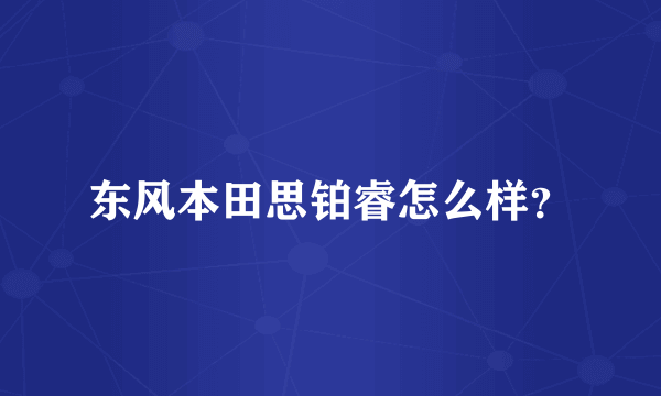 东风本田思铂睿怎么样？