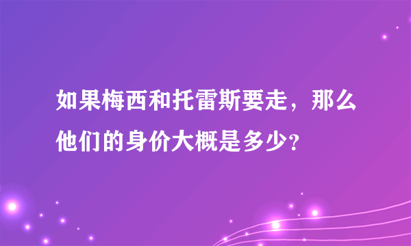 如果梅西和托雷斯要走，那么他们的身价大概是多少？