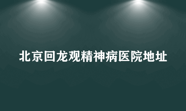 北京回龙观精神病医院地址