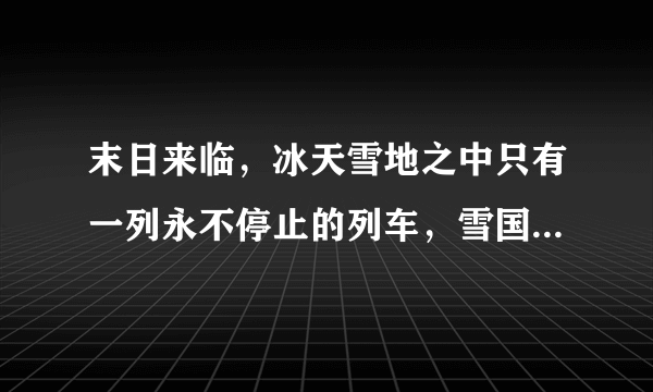 末日来临，冰天雪地之中只有一列永不停止的列车，雪国列车好看吗？