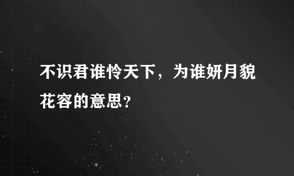 不识君谁怜天下，为谁妍月貌花容的意思？