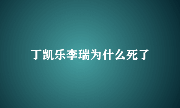 丁凯乐李瑞为什么死了