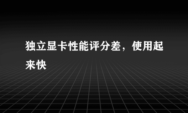 独立显卡性能评分差，使用起来快