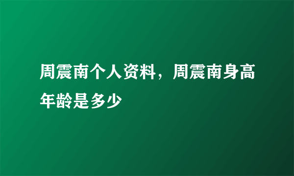 周震南个人资料，周震南身高年龄是多少