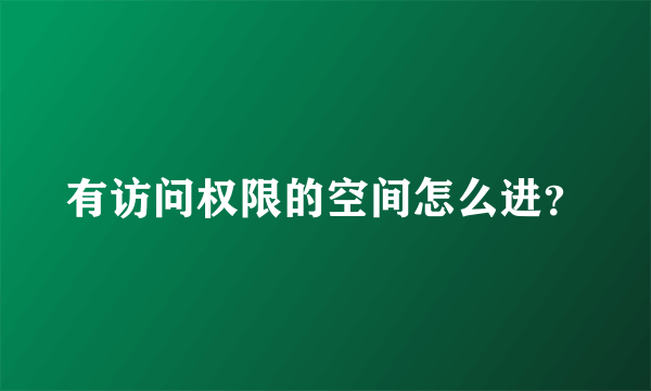 有访问权限的空间怎么进？