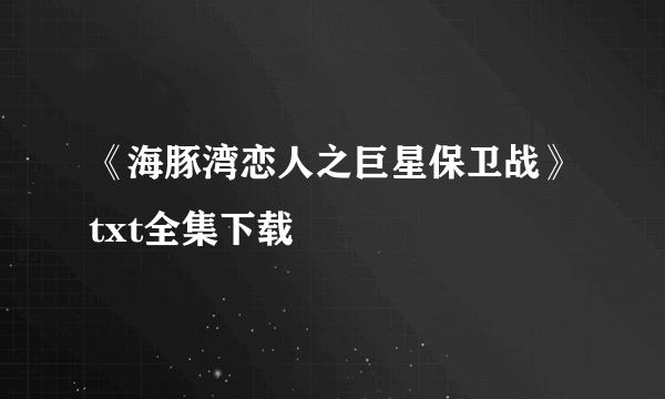 《海豚湾恋人之巨星保卫战》txt全集下载