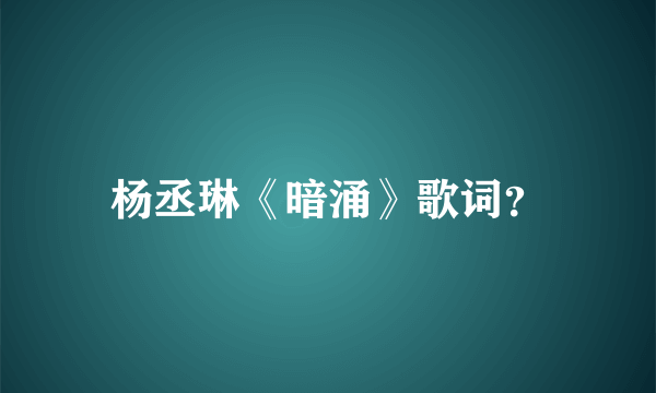 杨丞琳《暗涌》歌词？