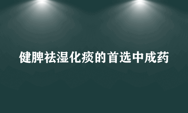 健脾祛湿化痰的首选中成药