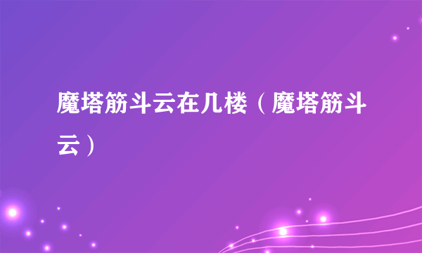 魔塔筋斗云在几楼（魔塔筋斗云）