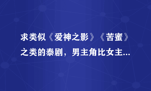 求类似《爱神之影》《苦蜜》之类的泰剧，男主角比女主角大很多的，谢谢？