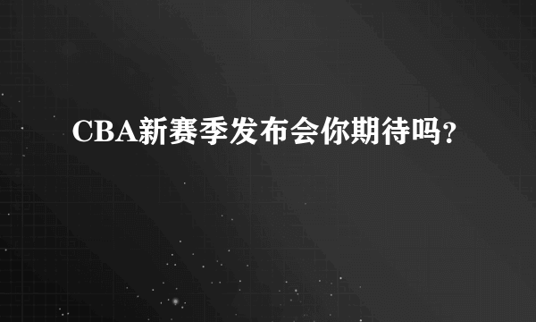 CBA新赛季发布会你期待吗？