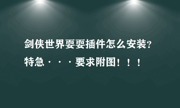 剑侠世界耍耍插件怎么安装？特急···要求附图！！！