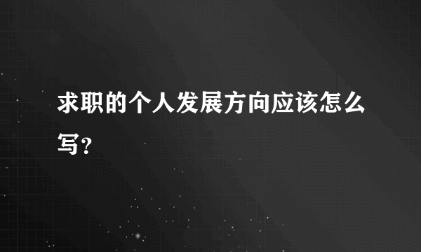 求职的个人发展方向应该怎么写？