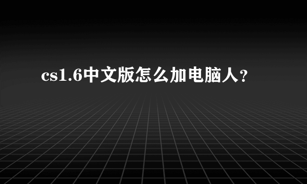 cs1.6中文版怎么加电脑人？