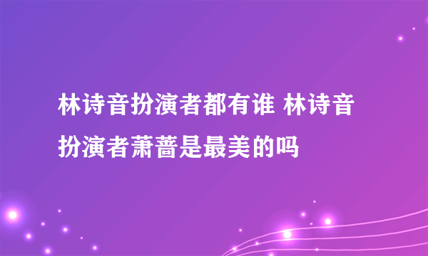 林诗音扮演者都有谁 林诗音扮演者萧蔷是最美的吗