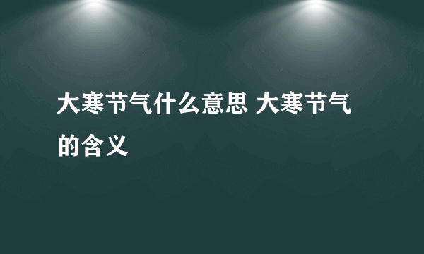 大寒节气什么意思 大寒节气的含义