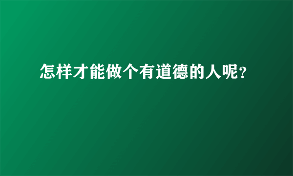 怎样才能做个有道德的人呢？