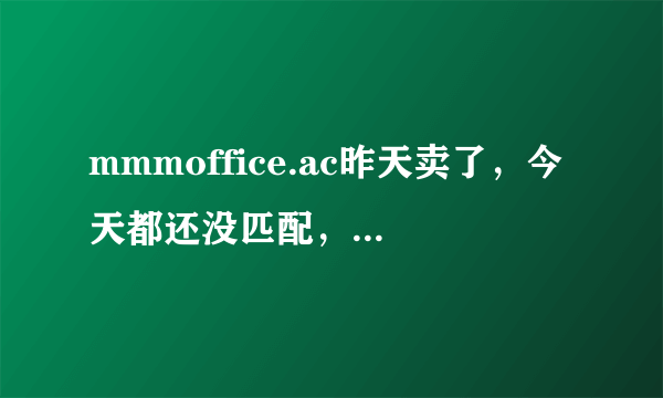 mmmoffice.ac昨天卖了，今天都还没匹配，怎么回事