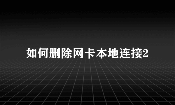 如何删除网卡本地连接2