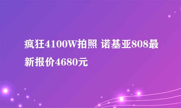 疯狂4100W拍照 诺基亚808最新报价4680元