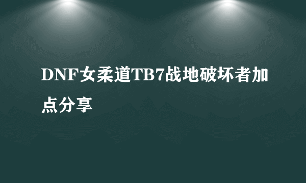 DNF女柔道TB7战地破坏者加点分享