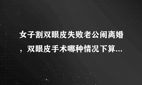 女子割双眼皮失败老公闹离婚，双眼皮手术哪种情况下算是很成功？