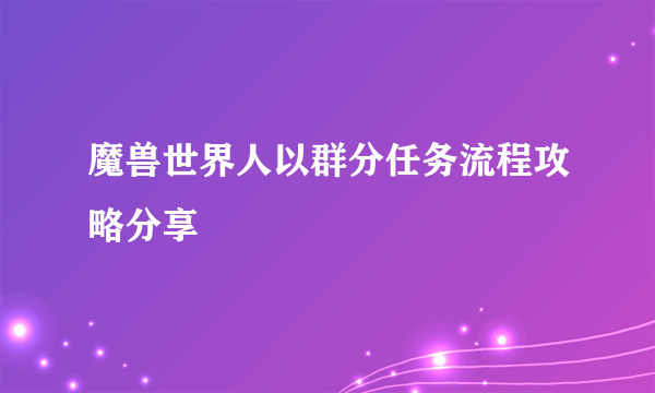 魔兽世界人以群分任务流程攻略分享