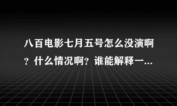 八百电影七月五号怎么没演啊？什么情况啊？谁能解释一下，谢谢