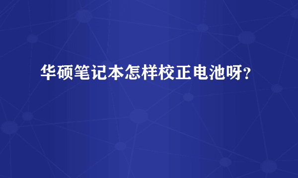 华硕笔记本怎样校正电池呀？