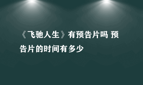 《飞驰人生》有预告片吗 预告片的时间有多少