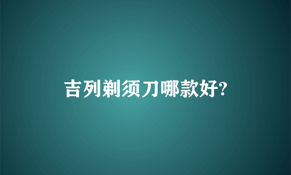 吉列剃须刀哪款好?